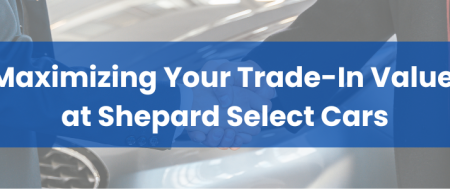 Maximizing Your Trade-In Value at Shepard Select Cars